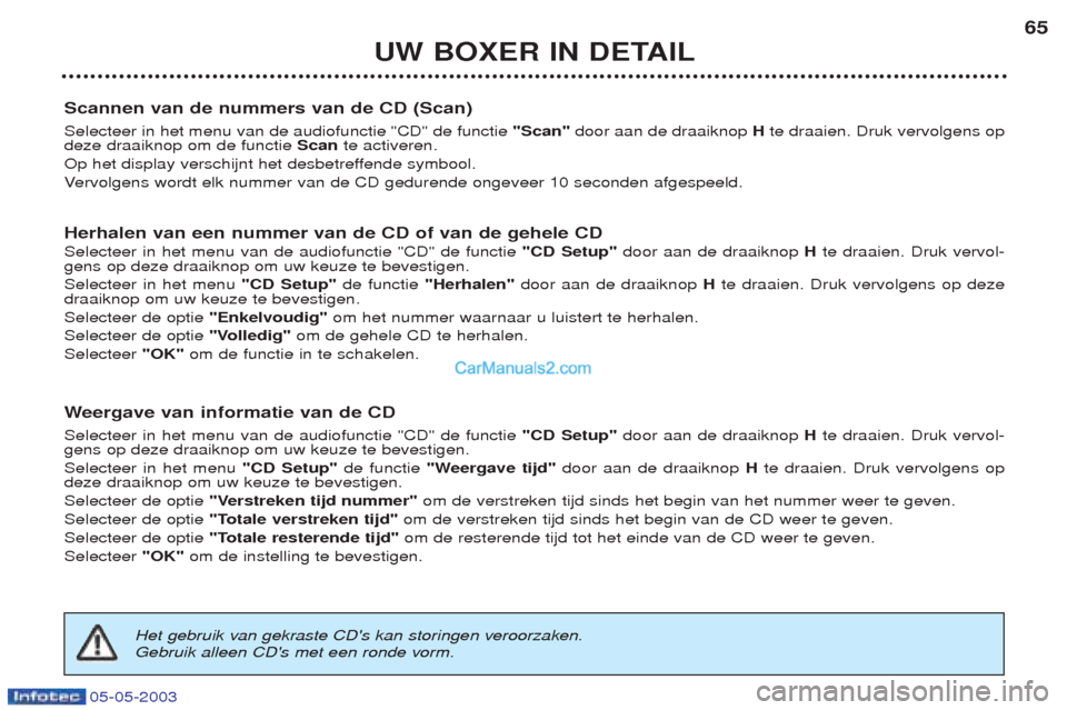 Peugeot Boxer 2003  Handleiding (in Dutch) 05-05-2003
UW BOXER IN DETAIL65
Scannen van de nummers van de CD (Scan) Selecteer in het menu van de audiofunctie "CD" de functie  "Scan"door aan de draaiknop  Hte draaien. Druk vervolgens op
deze dra