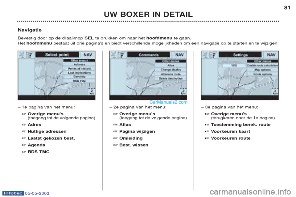 Peugeot Boxer 2003  Handleiding (in Dutch) 05-05-2003
UW BOXER IN DETAIL81
Ð
1e pagina van het menu: ☞ Overige menus (toegang tot de volgende pagina)
☞ Adres
☞ Nuttige adressen
☞ Laatst gekozen best.
☞ Agenda
☞ RDS TMC
Navigatie 
