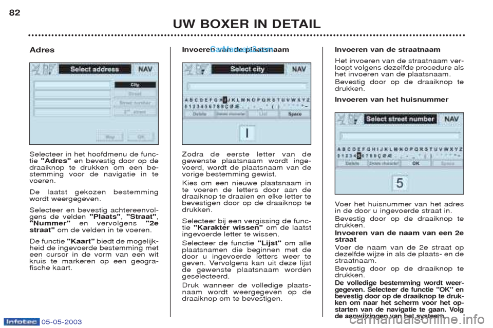 Peugeot Boxer 2003  Handleiding (in Dutch) 05-05-2003
UW BOXER IN DETAIL
82
Selecteer in het hoofdmenu de func- tie 
"Adres" en bevestig door op de
draaiknop te drukken om een be-stemming voor de navigatie in tevoeren. De laatst gekozen bestem