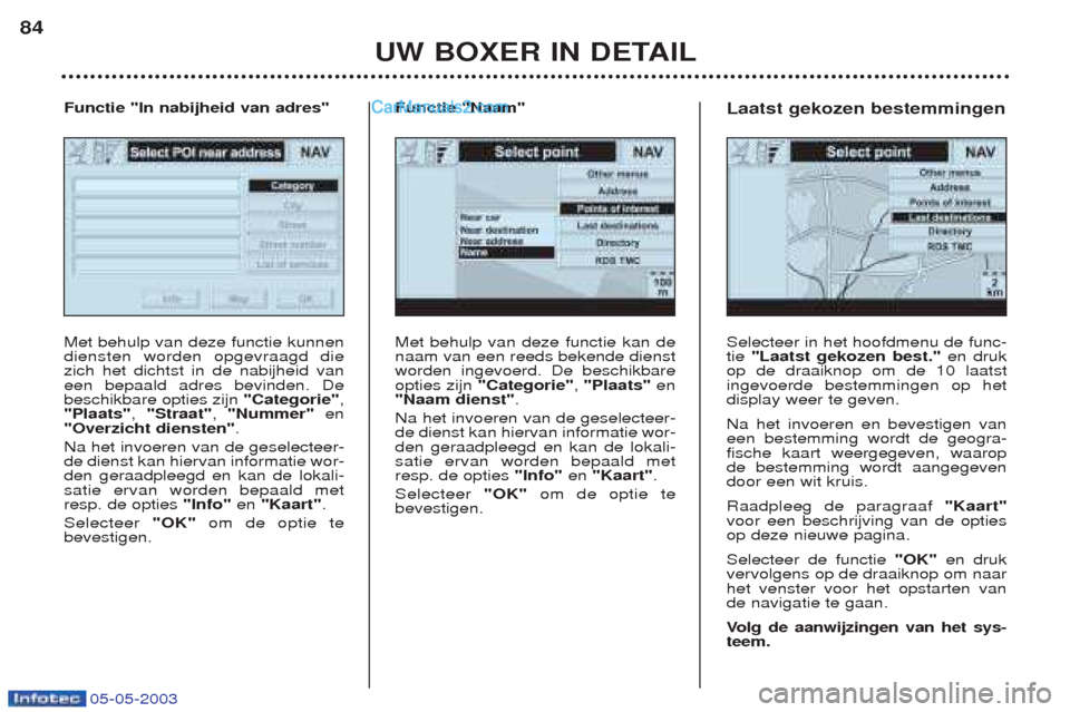 Peugeot Boxer 2003  Handleiding (in Dutch) 05-05-2003
UW BOXER IN DETAIL
84
Met behulp van deze functie kan de naam van een reeds bekende dienstworden ingevoerd. De beschikbareopties zijn 
"Categorie" , "Plaats" en
"Naam dienst" .
Na het invoe