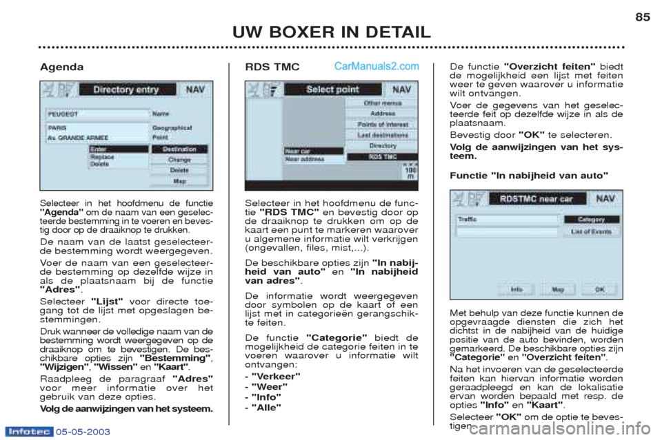Peugeot Boxer 2003  Handleiding (in Dutch) 05-05-2003
UW BOXER IN DETAIL85
Selecteer in het hoofdmenu de func- tie 
"RDS TMC" en bevestig door op
de draaiknop te drukken om op dekaart een punt te markeren waaroveru algemene informatie wilt ver