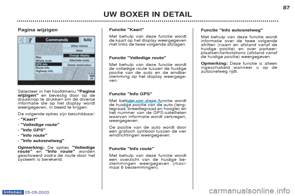 Peugeot Boxer 2003  Handleiding (in Dutch) 05-05-2003
UW BOXER IN DETAIL87
Selecteer in het hoofdmenu 
"Pagina
wijzigen" en bevestig door op de
draaiknop te drukken om de diverse informatie die op het display wordtweergegeven, in beeld te krij
