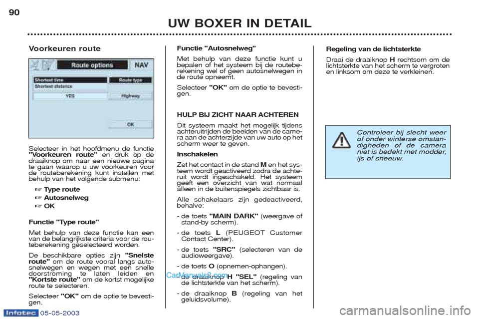 Peugeot Boxer 2003  Handleiding (in Dutch) 05-05-2003
UW BOXER IN DETAIL
90
Selecteer in het hoofdmenu de functie 
"Voorkeuren route"
en druk op de
draaiknop om naar een nieuwe paginate gaan waarop u uw voorkeuren voorde routeberekening kunt i