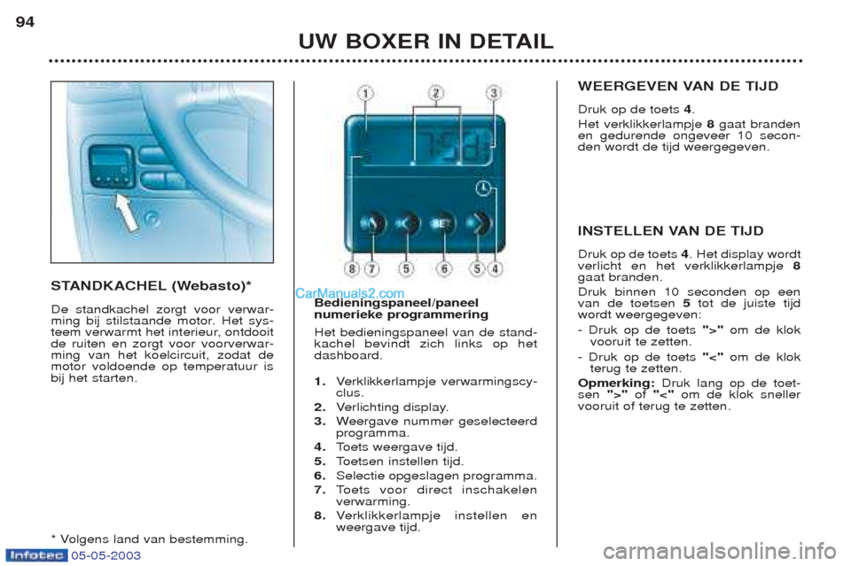 Peugeot Boxer 2003  Handleiding (in Dutch) 05-05-2003
UW BOXER IN DETAIL
94
STANDKACHEL (Webasto)* De standkachel zorgt voor verwar- 
ming bij stilstaande motor. Het sys-
teem verwarmt het interieur, ontdooitde ruiten en zorgt voor voorverwar-
