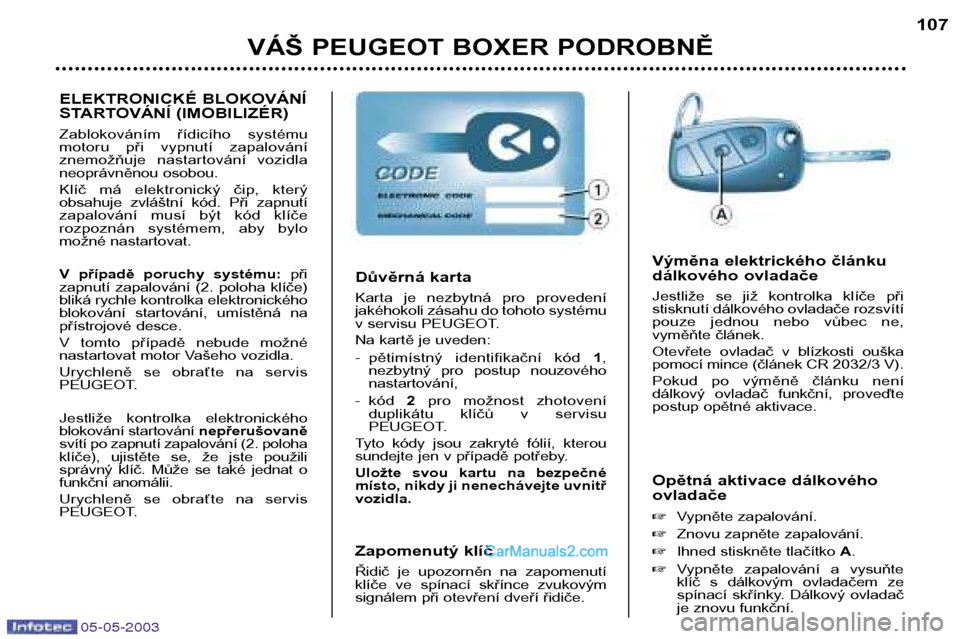 Peugeot Boxer 2003  Návod k obsluze (in Czech) VÁŠ PEUGEOT BOXER PODROBNĚ107
Opětná aktivace dálkového ovladače  Vypněte zapalování.
 Znovu zapněte zapalování.
 Ihned stiskněte tlačítko  A.
 Vypněte  zapalování  a  vysuňte