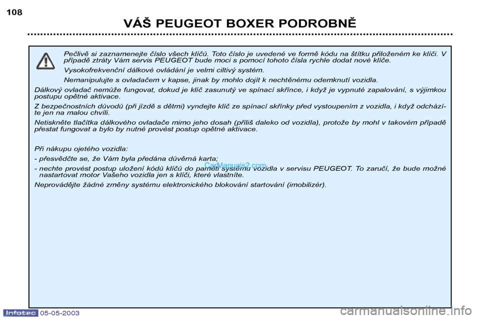 Peugeot Boxer 2003  Návod k obsluze (in Czech) 05-05-2003
VÁŠ PEUGEOT BOXER PODROBNĚ
108
Pečlivě si zaznamenejte číslo všech klíčů. Toto číslo je uvedené ve formě kódu na štítku přiloženém ke klíči. V 
případě ztráty Vá