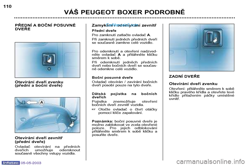 Peugeot Boxer 2003  Návod k obsluze (in Czech) 05-05-2003
ZADNÍ DVEŘE 
Otevírání dveří zvenku 
Otevření:  přitáhněte  směrem  k  sobě 
kličku  pravého  křídla  a  otevřete  levé
křídlo  přitažením  páčky  umístěnéuvni
