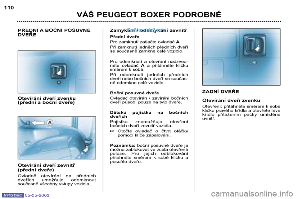 Peugeot Boxer 2003 Návod k obsluze (in Czech) 05-05-2003
ZADNÍ DVEŘE
Otevírání dveří zvenku
Otevření: přitáhněte směrem k sobě
kličku pravého křídla a otevřete levé
křídlo přitažením páčky umístěnéuvni Peugeot Boxer 2003 Návod k obsluze (in Czech) 05-05-2003
ZADNÍ DVEŘE
Otevírání dveří zvenku
Otevření: přitáhněte směrem k sobě
kličku pravého křídla a otevřete levé
křídlo přitažením páčky umístěnéuvni