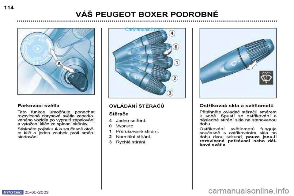Peugeot Boxer 2003  Návod k obsluze (in Czech) 05-05-2003
VÁŠ PEUGEOT BOXER PODROBNĚ
114
OVLÁDÁNÍ STĚRAČŮ Stěrače 4
Jedno setření.
0 Vypnuto.
1 Přerušované stírání.
2 Normální stírání.
3 Rychlé stírání.Ostřikovač skla