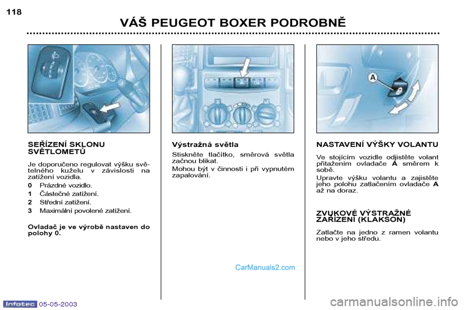Peugeot Boxer 2003  Návod k obsluze (in Czech) 05-05-2003
VÁŠ PEUGEOT BOXER PODROBNĚ
118
SEŘÍZENÍ SKLONU SVĚTLOMETŮ 
Je  doporučeno  regulovat  výšku  svě- 
telného  kuželu  v  závislosti  na
zatížení vozidla. 0
Prázdné vozidlo