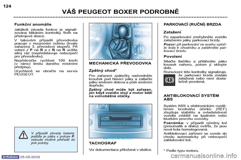 Peugeot Boxer 2003  Návod k obsluze (in Czech) 05-05-2003
Funkční anomálie 
Jakákoli  závada  funkce  je  signali- 
zována  blikáním  kontrolky  Sníh  na
přístrojové desce. 
V  takovém  případě  převodovka  
pracuje  v  nouzovém 