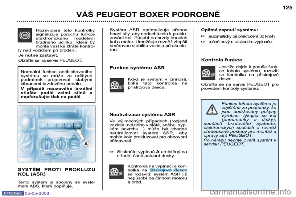 Peugeot Boxer 2003  Návod k obsluze (in Czech) 05-05-2003
Systém  ASR  optimalizuje  přenos 
hnací síly, aby nedocházelo k proklu-
zování kol. Působí na brzdy hnacích
kol a motor. Umožňuje rovněž zlepšit
směrovou stabilitu vozidla 