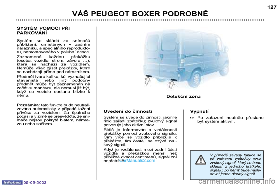 Peugeot Boxer 2003 Návod k obsluze (in Czech) 05-05-2003
VÁŠ PEUGEOT BOXER PODROBNĚ127
SYSTÉM POMOCI PŘI
PARKOVÁNÍ
Systém se skládá ze snímačů
přiblížení, umístěných v zadnímnárazníku, a speciálního reprodukto-
Peugeot Boxer 2003 Návod k obsluze (in Czech) 05-05-2003
VÁŠ PEUGEOT BOXER PODROBNĚ127
SYSTÉM POMOCI PŘI
PARKOVÁNÍ
Systém se skládá ze snímačů
přiblížení, umístěných v zadnímnárazníku, a speciálního reprodukto-
