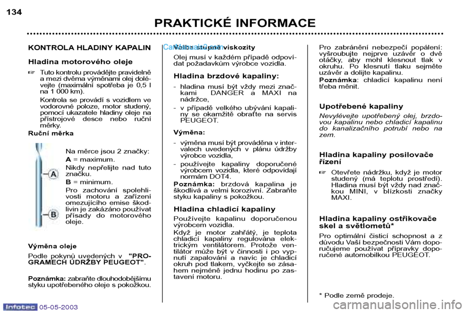 Peugeot Boxer 2003  Návod k obsluze (in Czech) 05-05-2003
PRAKTICKÉ INFORMACE
134
KONTROLA HLADINY KAPALIN
Hladina motorového oleje 
Tuto kontrolu provádějte pravidelně 
a mezi dvěma výměnami olej dolé-
vejte  (maximální  spotřeba  je