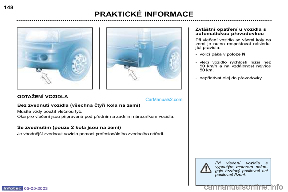 Peugeot Boxer 2003  Návod k obsluze (in Czech) 05-05-2003
ODTAŽENÍ VOZIDLA 
Bez zvednutí vozidla (všechna čtyři kola na zemi) 
Musíte vždy použít vlečnou tyč. 
Oka pro vlečení jsou připravená pod předním a zadním nárazníkem vo