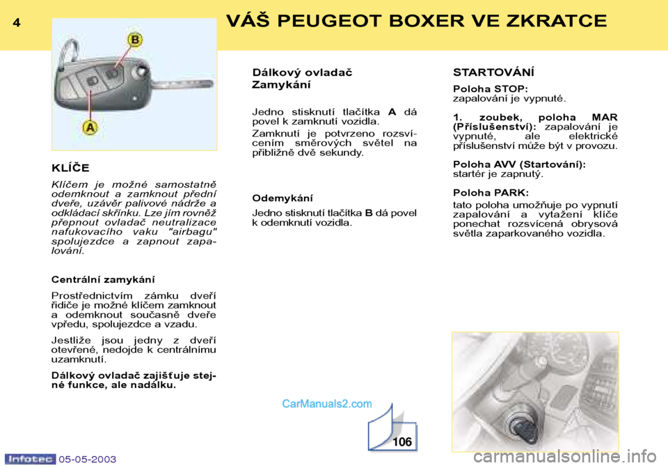 Peugeot Boxer 2003  Návod k obsluze (in Czech) 4VÁŠ PEUGEOT BOXER VE ZKRATCE
05-05-2003
KLÍČE 
Klíčem  je  možné  samostatně 
odemknout  a  zamknout  přední
dveře,  uzávěr  palivové  nádrže  a
odkládací skřínku. Lze jím rovn�