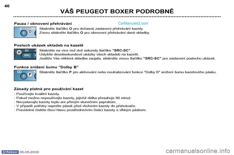 Peugeot Boxer 2003  Návod k obsluze (in Czech) 05-05-2003
VÁŠ PEUGEOT BOXER PODROBNĚ
46
Pauza / obnovení přehrávání Stiskněte tlačítko  O pro dočasné zastavení přehrávání kazety.
Znovu stiskněte tlačítko  O pro obnovení přeh