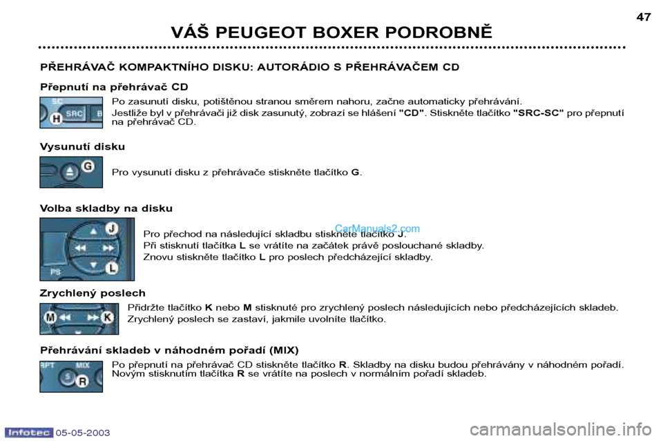 Peugeot Boxer 2003  Návod k obsluze (in Czech) 05-05-2003
VÁŠ PEUGEOT BOXER PODROBNĚ47
PŘEHRÁVAČ KOMPAKTNÍHO DISKU: AUTORÁDIO S PŘEHRÁVAČEM CD 
Přepnutí na přehrávač CD Po zasunutí disku, potištěnou stranou směrem nahoru, začn
