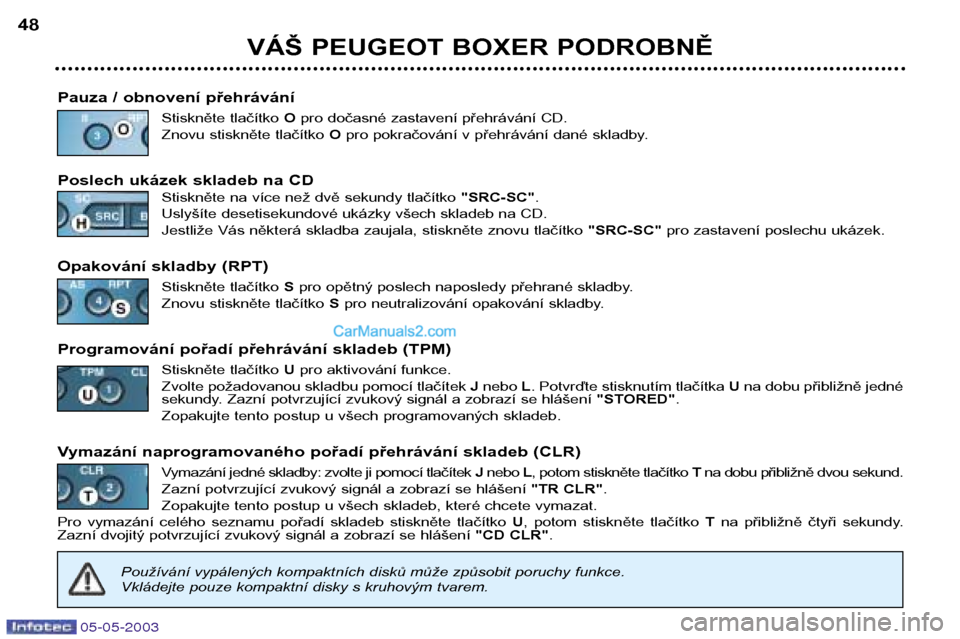 Peugeot Boxer 2003  Návod k obsluze (in Czech) 05-05-2003
VÁŠ PEUGEOT BOXER PODROBNĚ
48
Pauza / obnovení přehrávání Stiskněte tlačítko  Opro dočasné zastavení přehrávání CD.
Znovu stiskněte tlačítko  O pro pokračování v př
