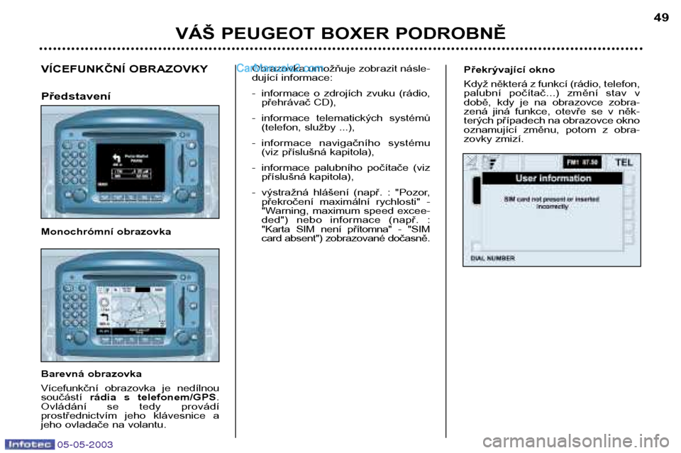 Peugeot Boxer 2003  Návod k obsluze (in Czech) 05-05-2003
Překrývající okno 
Když některá z funkcí (rádio, telefon, 
palubní  počítač...)  změní  stav  v
době,  kdy  je  na  obrazovce  zobra-
zená  jiná  funkce,  otevře  se  v  