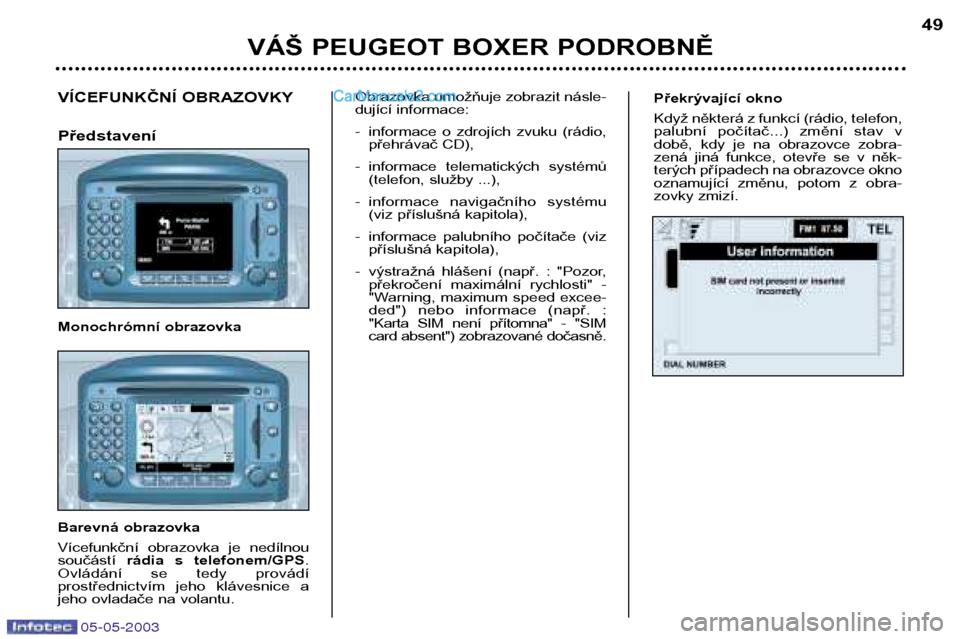 Peugeot Boxer 2003 Návod k obsluze (in Czech) 05-05-2003
Překrývající okno
Když některá z funkcí (rádio, telefon,
palubní počítač...) změní stav v
době, kdy je na obrazovce zobra-
zená jiná funkce, otevře se v Peugeot Boxer 2003 Návod k obsluze (in Czech) 05-05-2003
Překrývající okno
Když některá z funkcí (rádio, telefon,
palubní počítač...) změní stav v
době, kdy je na obrazovce zobra-
zená jiná funkce, otevře se v
