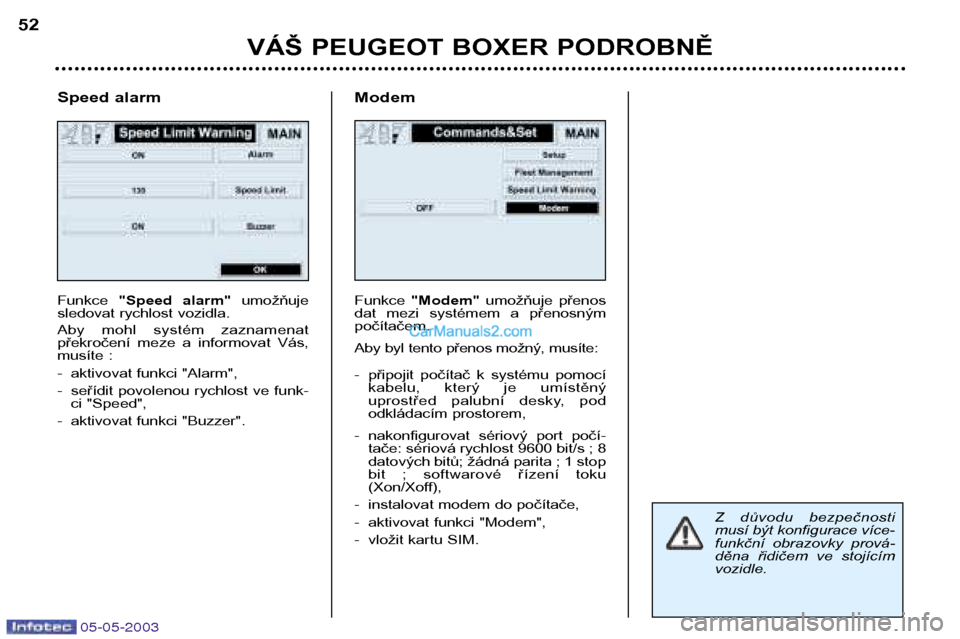 Peugeot Boxer 2003  Návod k obsluze (in Czech) 05-05-2003
VÁŠ PEUGEOT BOXER PODROBNĚ
52
Speed alarm Funkce  "Speed  alarm"  umožňuje
sledovat rychlost vozidla. 
Aby  mohl  systém  zaznamenat 
překročení  meze  a  informovat  Vás,
musíte