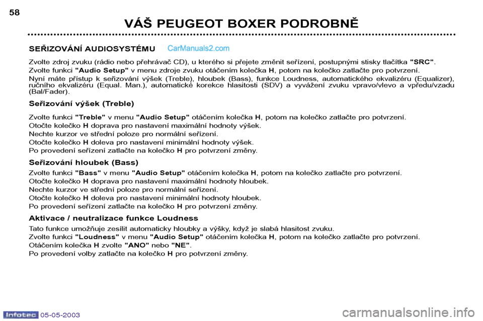 Peugeot Boxer 2003  Návod k obsluze (in Czech) 05-05-2003
VÁŠ PEUGEOT BOXER PODROBNĚ
58
SEŘIZOVÁNÍ AUDIOSYSTÉMU 
Zvolte zdroj zvuku (rádio nebo přehrávač CD), u kterého si přejete změnit seřízení, postupnými stisky tlačítka  "S