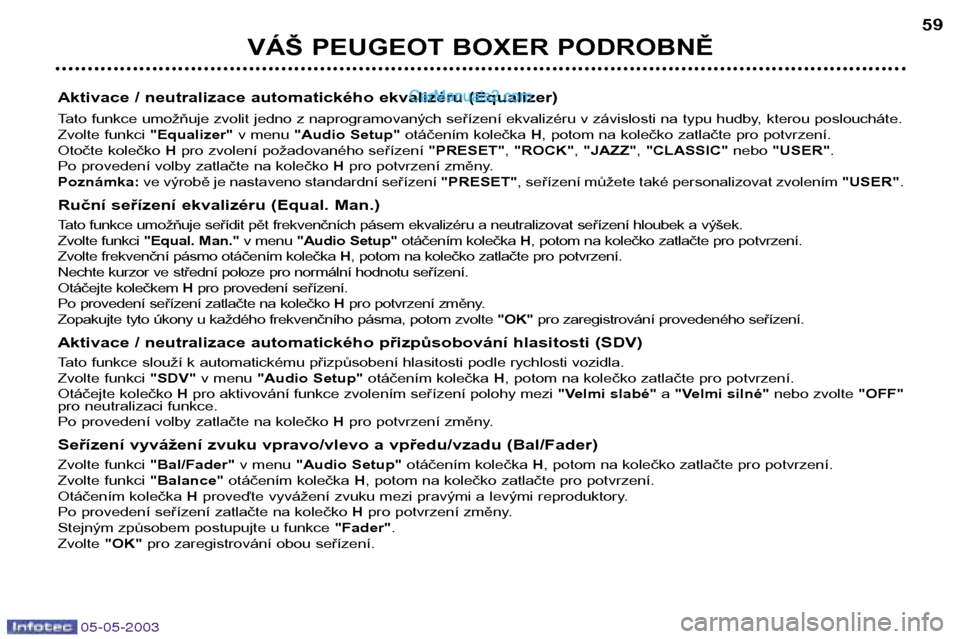 Peugeot Boxer 2003  Návod k obsluze (in Czech) 05-05-2003
VÁŠ PEUGEOT BOXER PODROBNĚ59
Aktivace / neutralizace automatického ekvalizéru (Equalizer) 
Tato funkce umožňuje zvolit jedno z naprogramovaných seřízení ekvalizéru v závislosti
