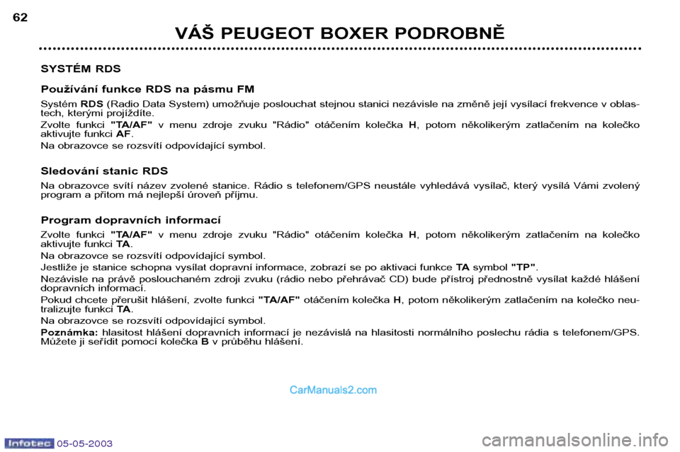 Peugeot Boxer 2003  Návod k obsluze (in Czech) 05-05-2003
VÁŠ PEUGEOT BOXER PODROBNĚ
62
SYSTÉM RDS 
Používání funkce RDS na pásmu FM Systém  RDS(Radio Data System) umožňuje poslouchat stejnou stanici nezávisle na změně její vysíla