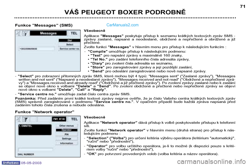 Peugeot Boxer 2003 Návod k obsluze (in Czech) VÁŠ PEUGEOT BOXER PODROBNĚ71
Funkce "Messages" (SMS) Všeobecně Aplikace "Messages" poskytuje přístup k seznamu krátkých textových zpráv SMS -
zprávy zaslané, napsané a neodes Peugeot Boxer 2003 Návod k obsluze (in Czech) VÁŠ PEUGEOT BOXER PODROBNĚ71
Funkce "Messages" (SMS) Všeobecně Aplikace "Messages" poskytuje přístup k seznamu krátkých textových zpráv SMS -
zprávy zaslané, napsané a neodes