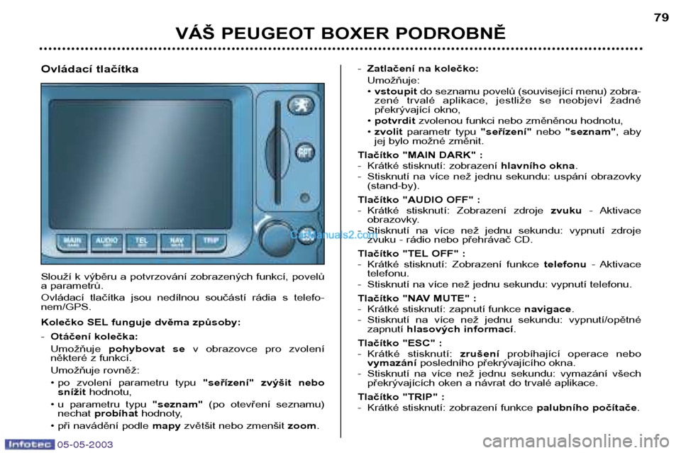 Peugeot Boxer 2003  Návod k obsluze (in Czech) 05-05-2003
VÁŠ PEUGEOT BOXER PODROBNĚ79
Ovládací tlačítka 
Slouží k výběru a potvrzování zobrazených funkcí, povelů 
a parametrů.  
Ovládací  tlačítka  jsou  nedílnou  součást