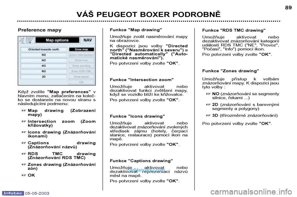 Peugeot Boxer 2003  Návod k obsluze (in Czech) 05-05-2003
VÁŠ PEUGEOT BOXER PODROBNĚ89
Když  zvolíte 
"Map  preferences"  v
hlavním  menu,  zatlačením  na  koleč- 
ko  se  dostanete  na  novou  stranu  s
následujícími podmenu:
 Map  d