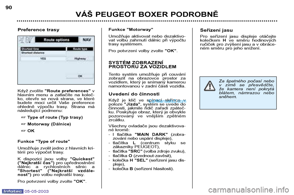 Peugeot Boxer 2003  Návod k obsluze (in Czech) 05-05-2003
VÁŠ PEUGEOT BOXER PODROBNĚ
90
Když zvolíte 
"Route preferences"  v
hlavním  menu  a  zatlačíte  na  koleč- 
ko,  otevře  se  nová  strana,  ve  které
budete  moci  určit  Vaše
