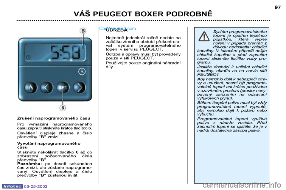 Peugeot Boxer 2003 Návod k obsluze (in Czech) 05-05-2003
VÁŠ PEUGEOT BOXER PODROBNĚ97
Zrušení naprogramovaného času
Pro vymazání naprogramovaného
času zapnutí stiskněte krátce tlačítko
6.
Osvětlení displeje zhasne a č Peugeot Boxer 2003 Návod k obsluze (in Czech) 05-05-2003
VÁŠ PEUGEOT BOXER PODROBNĚ97
Zrušení naprogramovaného času
Pro vymazání naprogramovaného
času zapnutí stiskněte krátce tlačítko
6.
Osvětlení displeje zhasne a č