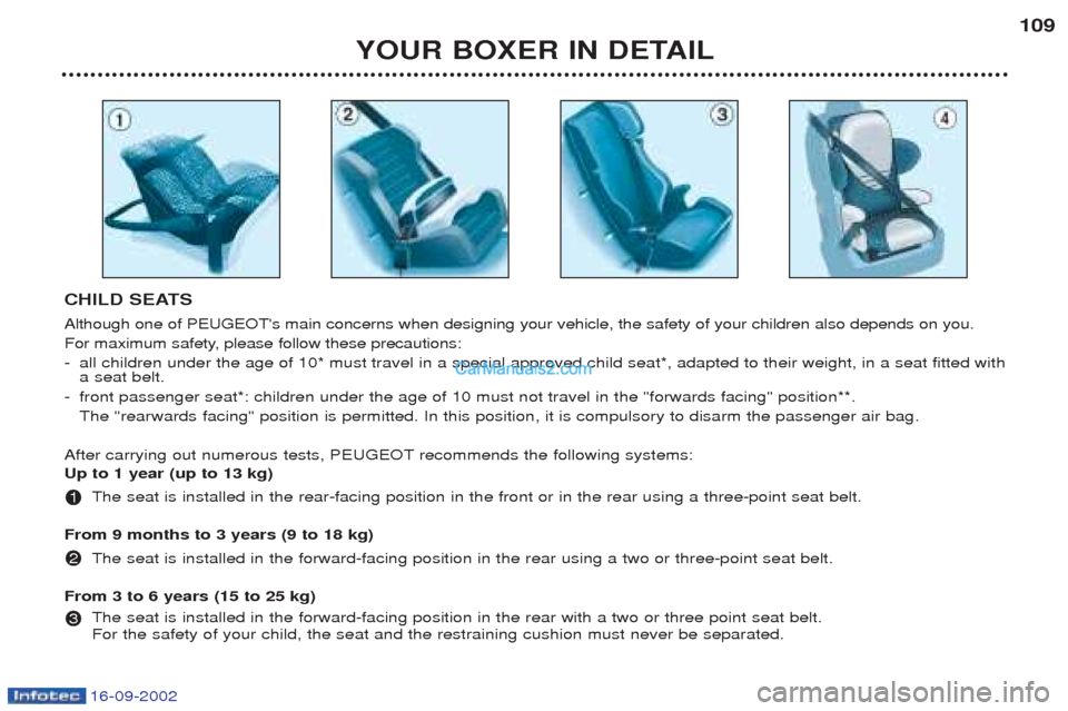 Peugeot Boxer 2002.5 Owners Manual 16-09-2002
YOUR BOXER IN DETAIL109
CHILD SEATS Although one of PEUGEOTs main concerns when designing your vehicle, the safety of your children also depends on you.
For maximum safety, please follow Peugeot Boxer 2002.5 Owners Manual 16-09-2002
YOUR BOXER IN DETAIL109
CHILD SEATS Although one of PEUGEOTs main concerns when designing your vehicle, the safety of your children also depends on you.
For maximum safety, please follow