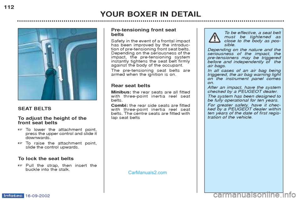 Peugeot Boxer 2002.5  Owners Manual 16-09-2002
YOUR BOXER IN DETAIL
112
SEAT BELTS 
To  
adjust the height of the
front seat belts ☞ To   lower the attachment point,
press the upper control and slide it downwards.
☞ To   raise the a