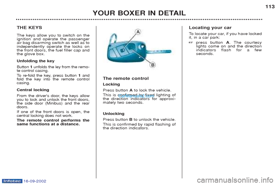 Peugeot Boxer 2002.5 Owners Manual 16-09-2002
YOUR BOXER IN DETAIL113
THE KEYS The keys allow you to switch on the ignition and operate the passengerair bag disarming switch as well as toindependently operate the locks onthe front door Peugeot Boxer 2002.5 Owners Manual 16-09-2002
YOUR BOXER IN DETAIL113
THE KEYS The keys allow you to switch on the ignition and operate the passengerair bag disarming switch as well as toindependently operate the locks onthe front door