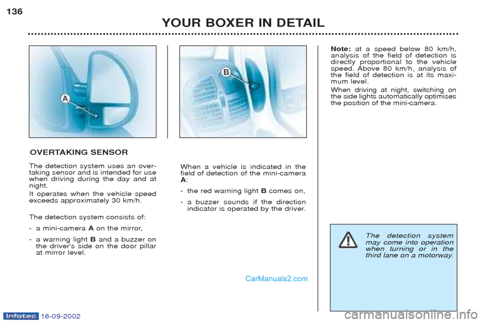 Peugeot Boxer 2002.5  Owners Manual 16-09-2002
YOUR BOXER IN DETAIL
136
The detection system uses an over- taking sensor and is intended for usewhen driving during the day and atnight. It operates when the vehicle speed exceeds approxim