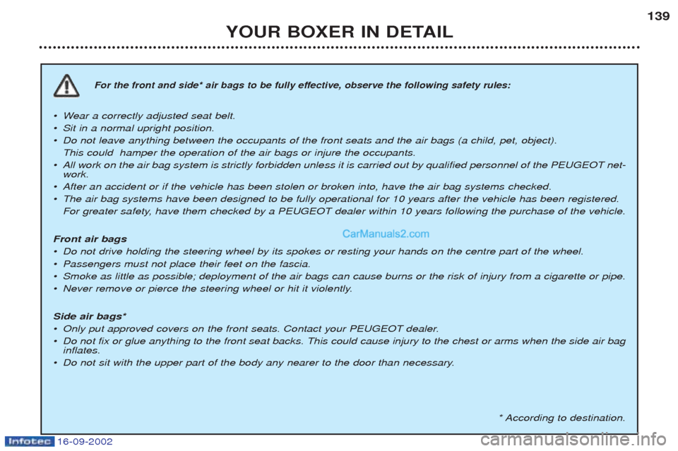Peugeot Boxer 2002.5 Owners Manual 16-09-2002
YOUR BOXER IN DETAIL139
For the front and side* air bags to be fully effective, observe the following safety rules:
¥W
ear a correctly adjusted seat belt.
¥ Sit in a normal upright positi Peugeot Boxer 2002.5 Owners Manual 16-09-2002
YOUR BOXER IN DETAIL139
For the front and side* air bags to be fully effective, observe the following safety rules:
¥W
ear a correctly adjusted seat belt.
¥ Sit in a normal upright positi