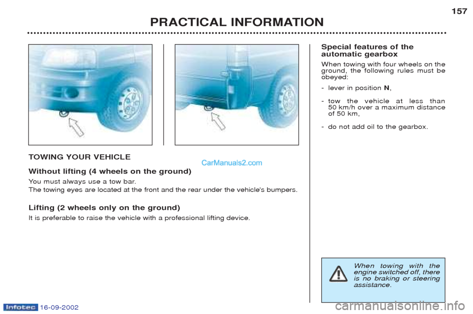 Peugeot Boxer 2002.5 Owners Manual 16-09-2002
TOWING YOUR VEHICLE
W ithout lifting (4 wheels on the ground)
Y ou must always use a tow bar.
The towing eyes are located at the front and the rear under the vehicles bumpers. Lifting (2 w Peugeot Boxer 2002.5 Owners Manual 16-09-2002
TOWING YOUR VEHICLE
W ithout lifting (4 wheels on the ground)
Y ou must always use a tow bar.
The towing eyes are located at the front and the rear under the vehicles bumpers. Lifting (2 w
