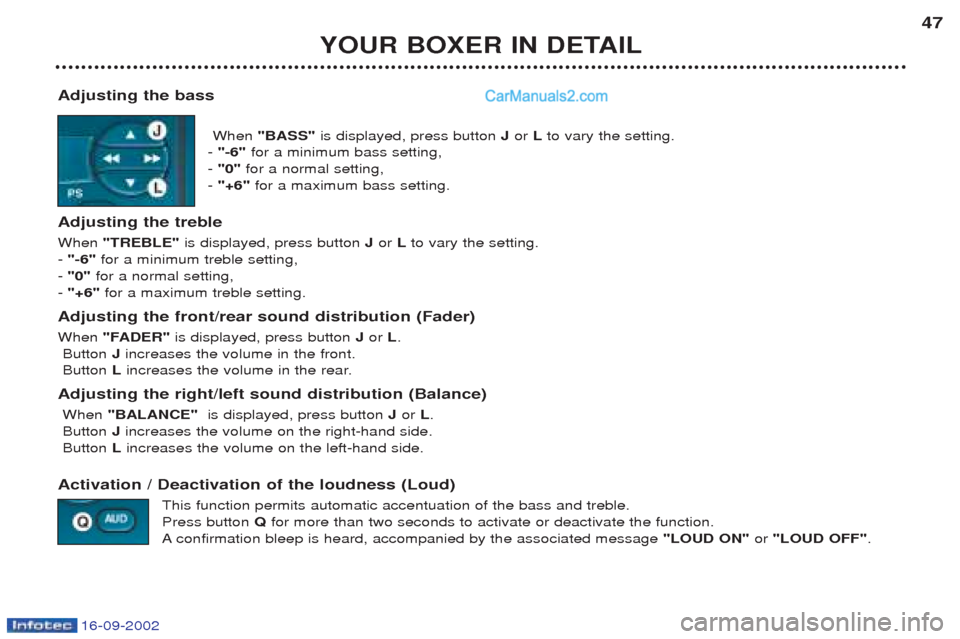 Peugeot Boxer 2002.5 Owners Manual 16-09-2002
YOUR BOXER IN DETAIL47
Adjusting the bass When "BASS" is displayed, press button Jor Lto vary the setting.
- "-6" for a minimum bass setting,
- "0" for a normal setting,
- "+6" for a Peugeot Boxer 2002.5 Owners Manual 16-09-2002
YOUR BOXER IN DETAIL47
Adjusting the bass When "BASS" is displayed, press button Jor Lto vary the setting.
- "-6" for a minimum bass setting,
- "0" for a normal setting,
- "+6" for a