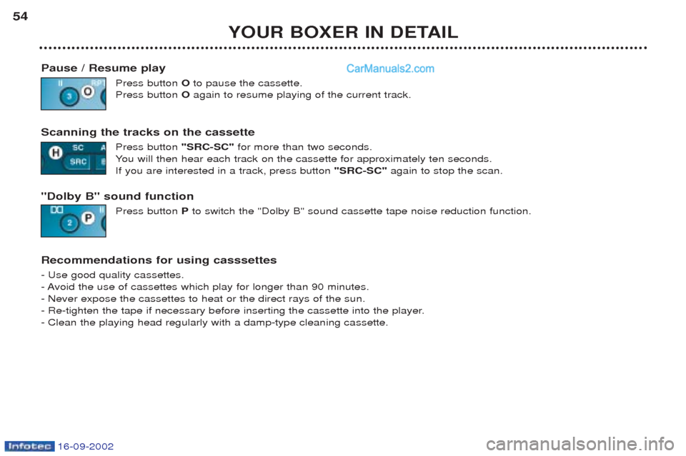 Peugeot Boxer 2002.5 Service Manual 16-09-2002
YOUR BOXER IN DETAIL
54
Pause / Resume play Press button Oto pause the cassette.
Press button Oagain to resume playing of the current track.
Scanning the tracks on the cassette Press butto Peugeot Boxer 2002.5 Service Manual 16-09-2002
YOUR BOXER IN DETAIL
54
Pause / Resume play Press button Oto pause the cassette.
Press button Oagain to resume playing of the current track.
Scanning the tracks on the cassette Press butto