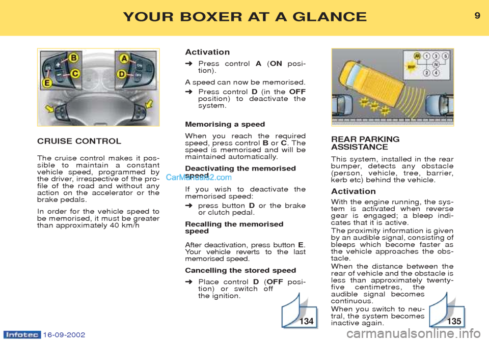 Peugeot Boxer 2002.5  Owners Manual 16-09-2002
REAR PARKING 
ASSISTANCE This system, installed in the rear 
bumper, detects any obstacle
(person, vehicle, tree, barrier,kerb etc) behind the vehicle. Activation With the engine running, t