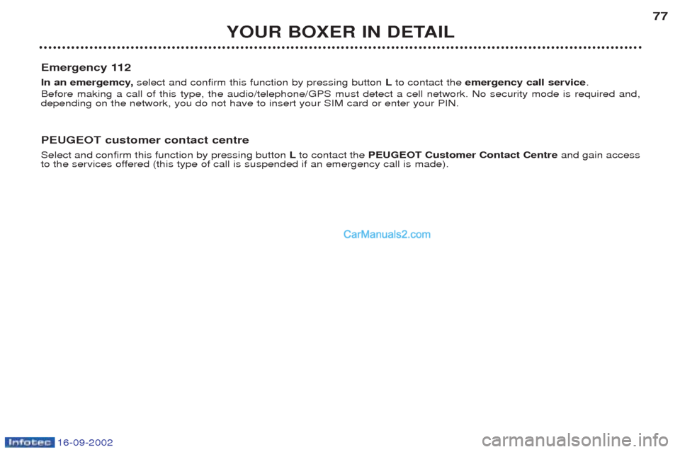 Peugeot Boxer 2002.5 Manual PDF 16-09-2002
YOUR BOXER IN DETAIL77
Emergency 112
In an emergemcy, select and confirm this function by pressing button Lto contact the emergency call service .
Before making a call of this type, the Peugeot Boxer 2002.5 Manual PDF 16-09-2002
YOUR BOXER IN DETAIL77
Emergency 112
In an emergemcy, select and confirm this function by pressing button Lto contact the emergency call service .
Before making a call of this type, the