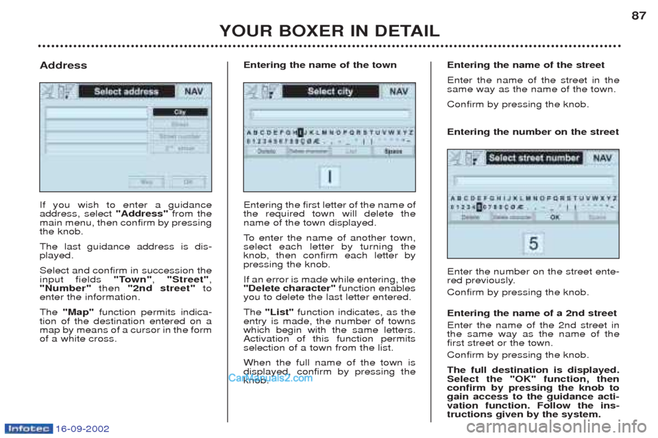 Peugeot Boxer 2002.5 Owners Guide 16-09-2002
YOUR BOXER IN DETAIL87
If you wish to enter a guidance address, select 
"Address"from the
main menu, then confirm by pressingthe knob. The last guidance address is dis- played. Select and c