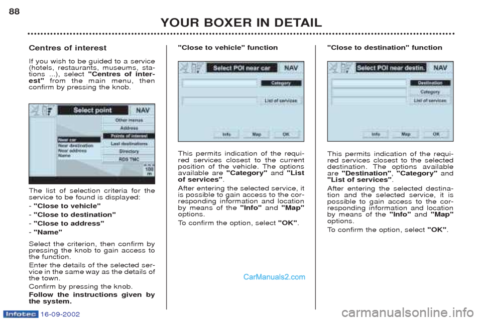 Peugeot Boxer 2002.5 Owners Guide 16-09-2002
YOUR BOXER IN DETAIL
88
The list of selection criteria for the service to be found is displayed: - 
"Close to vehicle"
-  "Close to destination"
-  "Close to address"
-  "Name"
Select the c