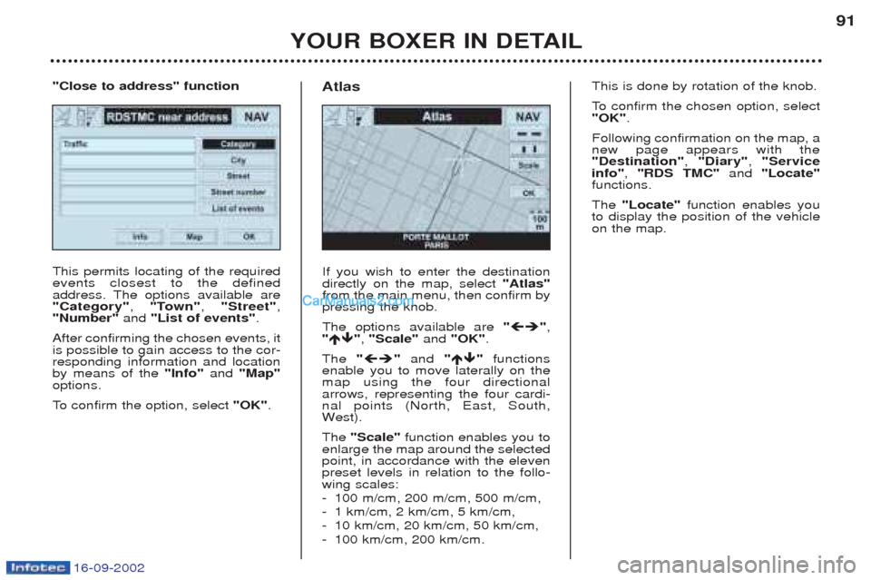 Peugeot Boxer 2002.5 Owners Guide 16-09-2002
YOUR BOXER IN DETAIL91
This permits locating of the required events closest to the defined
address. The options available are"Category"
, "Town" , "Street" ,
"Number"  and "List of events" 