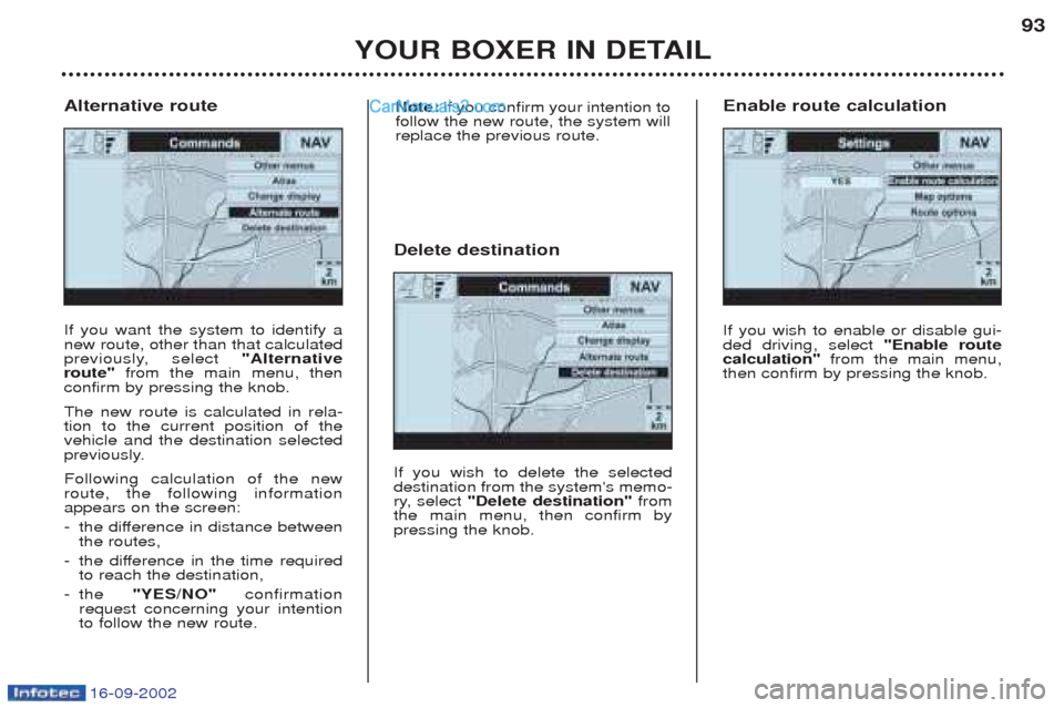 Peugeot Boxer 2002.5 Manual Online 16-09-2002
YOUR BOXER IN DETAIL93
If you want the system to identify a new route, other than that calculated
previously, select
"Alternative
route" from the main menu, then
confirm by pressing the k Peugeot Boxer 2002.5 Manual Online 16-09-2002
YOUR BOXER IN DETAIL93
If you want the system to identify a new route, other than that calculated
previously, select
"Alternative
route" from the main menu, then
confirm by pressing the k