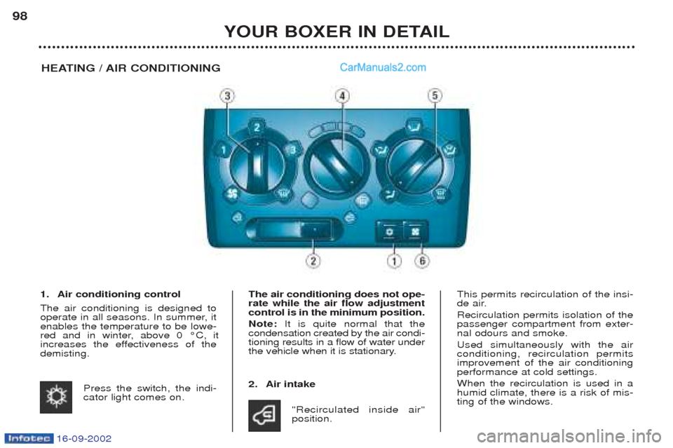 Peugeot Boxer 2002.5 Owners Manual 16-09-2002
YOUR BOXER IN DETAIL
98
HEATING / AIR CONDITIONING
1. Air conditioning control The air conditioning is designed to
operate in all seasons. In summer, itenables the temperature to be lowe-
Peugeot Boxer 2002.5 Owners Manual 16-09-2002
YOUR BOXER IN DETAIL
98
HEATING / AIR CONDITIONING
1. Air conditioning control The air conditioning is designed to
operate in all seasons. In summer, itenables the temperature to be lowe-