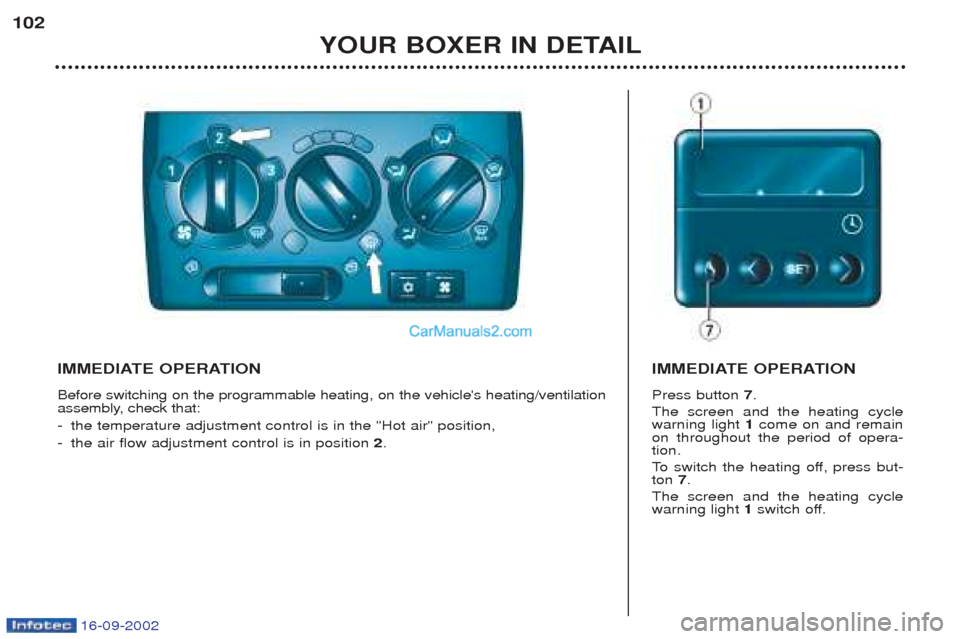 Peugeot Boxer 2002.5 Owners Manual 16-09-2002
YOUR BOXER IN DETAIL
102
IMMEDIATE OPERATION Before switching on the programmable heating, on the vehicles heating/ventilation
assembly, check that: -
the temperature adjustment control i Peugeot Boxer 2002.5 Owners Manual 16-09-2002
YOUR BOXER IN DETAIL
102
IMMEDIATE OPERATION Before switching on the programmable heating, on the vehicles heating/ventilation
assembly, check that: -
the temperature adjustment control i